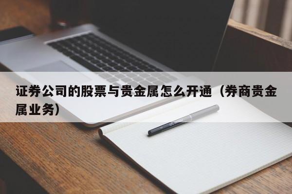 证券公司的股票与贵金属怎么开通（券商贵金属业务）