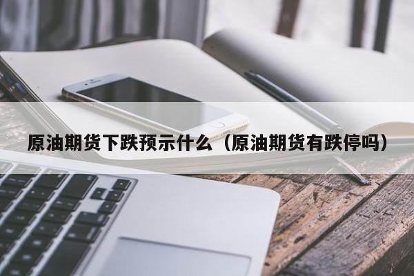 原油期货下跌预示什么（原油期货有跌停吗）